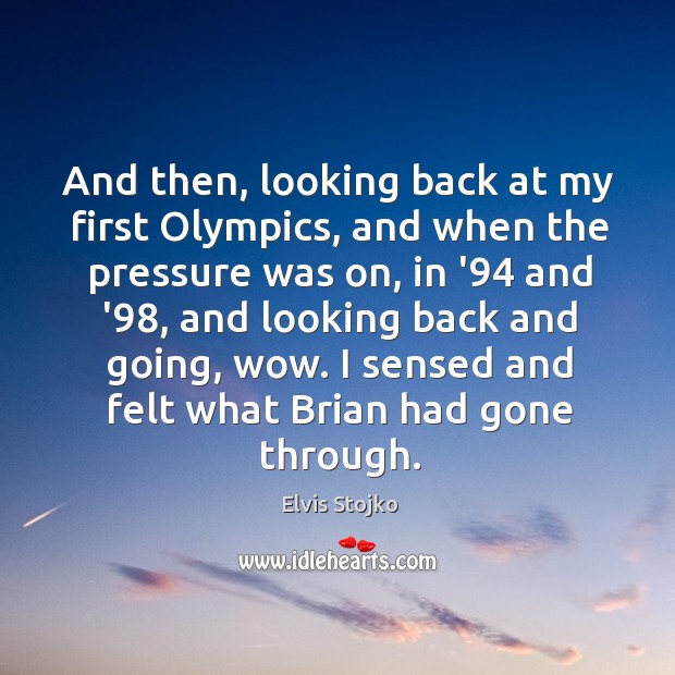 And then, looking back at my first Olympics, and when the pressure Elvis Stojko Picture Quote
