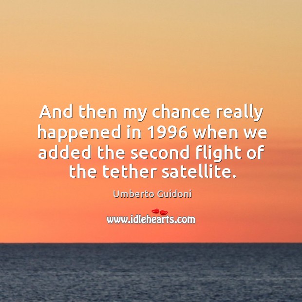 And then my chance really happened in 1996 when we added the second flight of the tether satellite. Umberto Guidoni Picture Quote