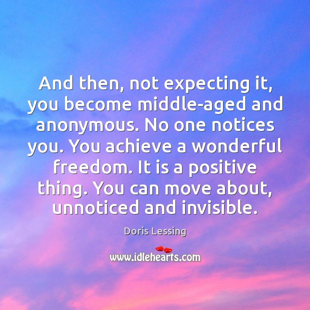And then, not expecting it, you become middle-aged and anonymous. No one Doris Lessing Picture Quote