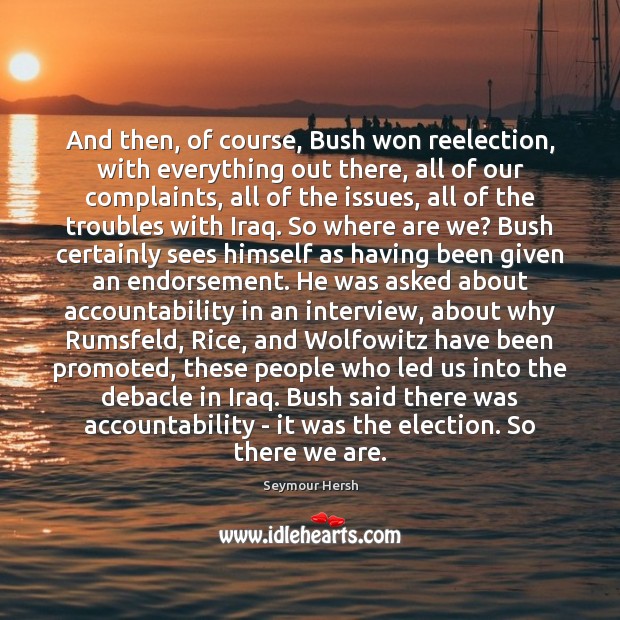 And then, of course, Bush won reelection, with everything out there, all Seymour Hersh Picture Quote