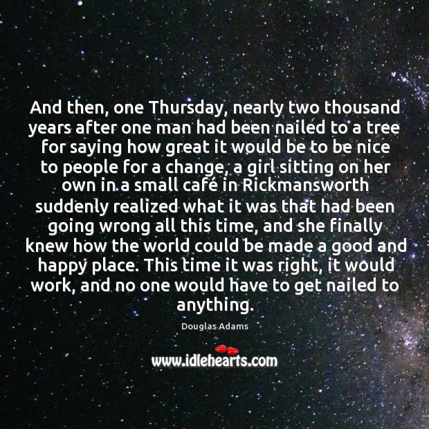 And then, one Thursday, nearly two thousand years after one man had Be Nice Quotes Image