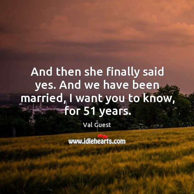 And then she finally said yes. And we have been married, I want you to know, for 51 years. Val Guest Picture Quote