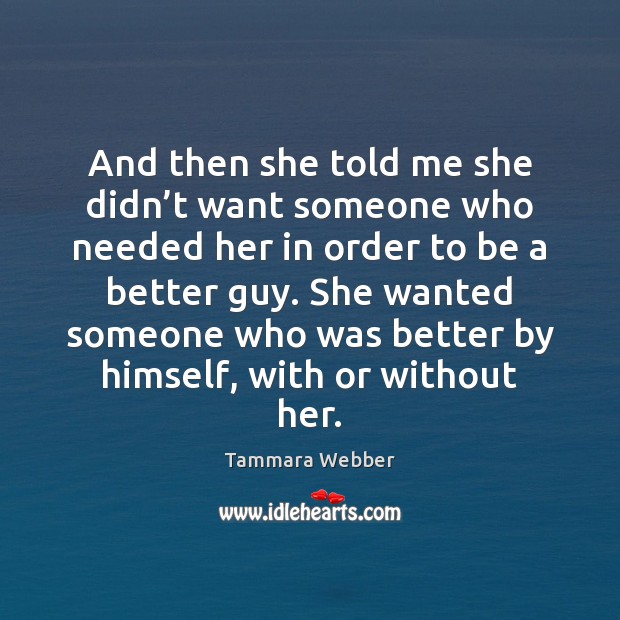 And then she told me she didn’t want someone who needed Tammara Webber Picture Quote