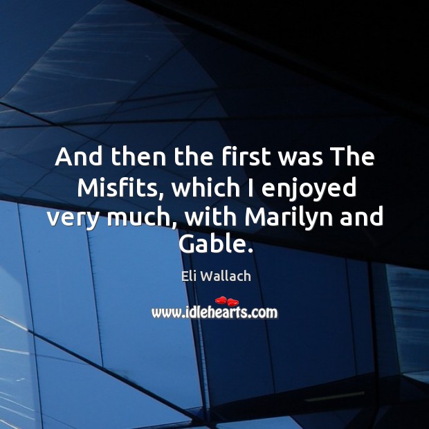 And then the first was the misfits, which I enjoyed very much, with marilyn and gable. Eli Wallach Picture Quote