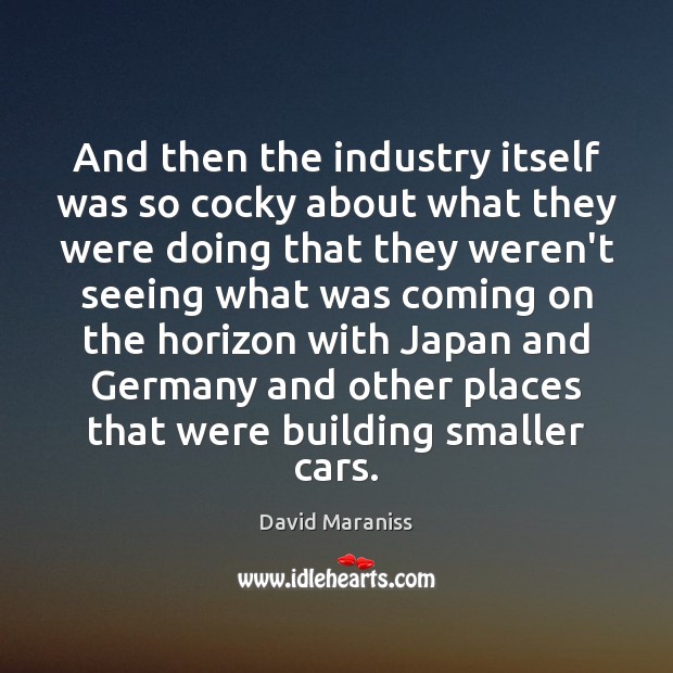 And then the industry itself was so cocky about what they were David Maraniss Picture Quote