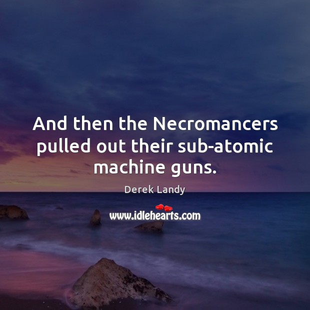 And then the Necromancers pulled out their sub-atomic machine guns. Derek Landy Picture Quote