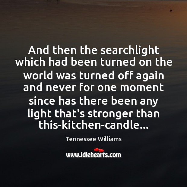 And then the searchlight which had been turned on the world was Tennessee Williams Picture Quote