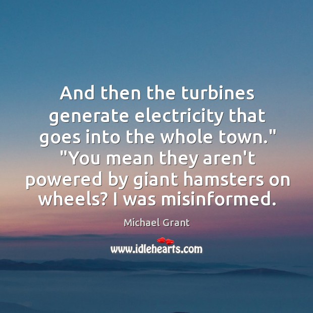 And then the turbines generate electricity that goes into the whole town.” “ Michael Grant Picture Quote