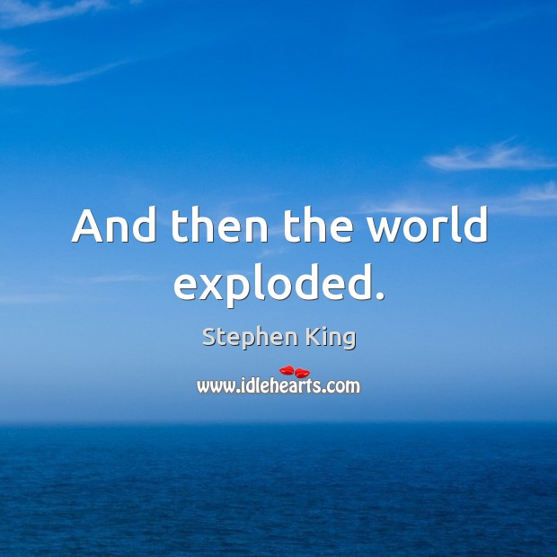And then the world exploded. Stephen King Picture Quote