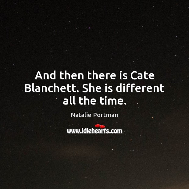 And then there is Cate Blanchett. She is different all the time. Natalie Portman Picture Quote