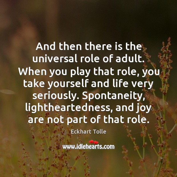 And then there is the universal role of adult. When you play Eckhart Tolle Picture Quote