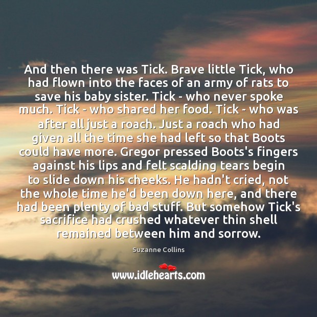 And then there was Tick. Brave little Tick, who had flown into Suzanne Collins Picture Quote