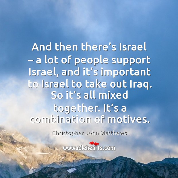 And then there’s israel – a lot of people support israel, and it’s important to israel to take out iraq. Christopher John Matthews Picture Quote
