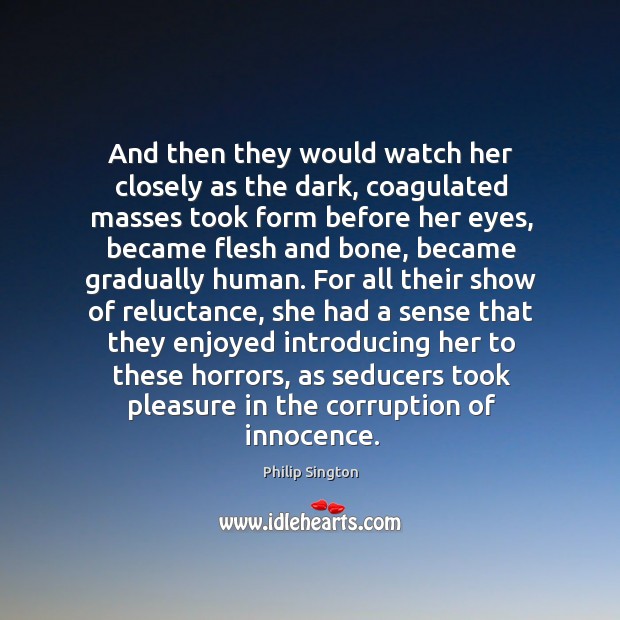 And then they would watch her closely as the dark, coagulated masses Philip Sington Picture Quote