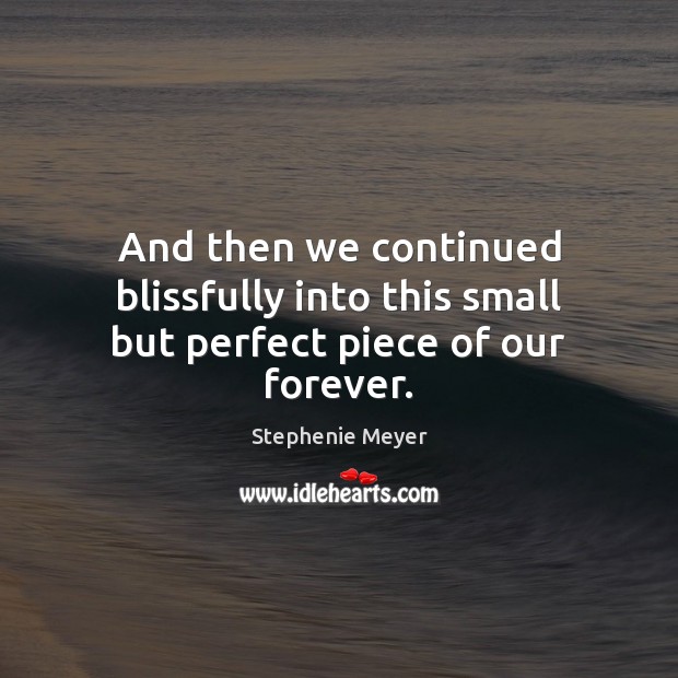 And then we continued blissfully into this small but perfect piece of our forever. Stephenie Meyer Picture Quote