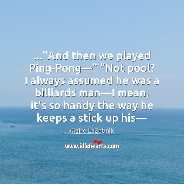 …”And then we played Ping-Pong—” “Not pool? I always assumed he was Claire LaZebnik Picture Quote
