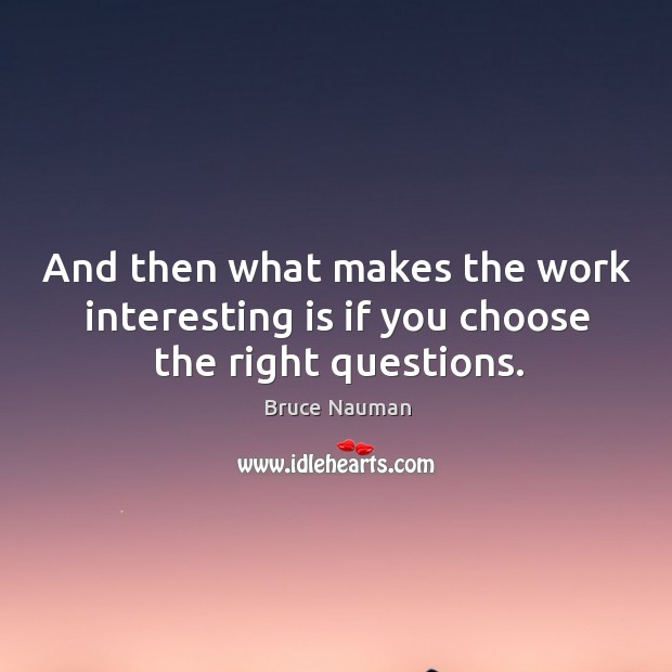 And then what makes the work interesting is if you choose the right questions. Image