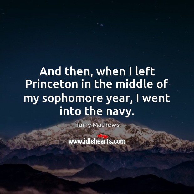 And then, when I left Princeton in the middle of my sophomore year, I went into the navy. Harry Mathews Picture Quote