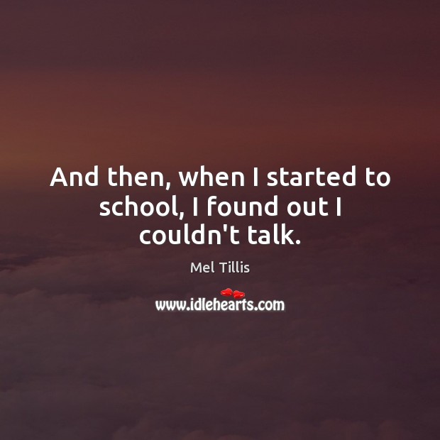 And then, when I started to school, I found out I couldn’t talk. Mel Tillis Picture Quote