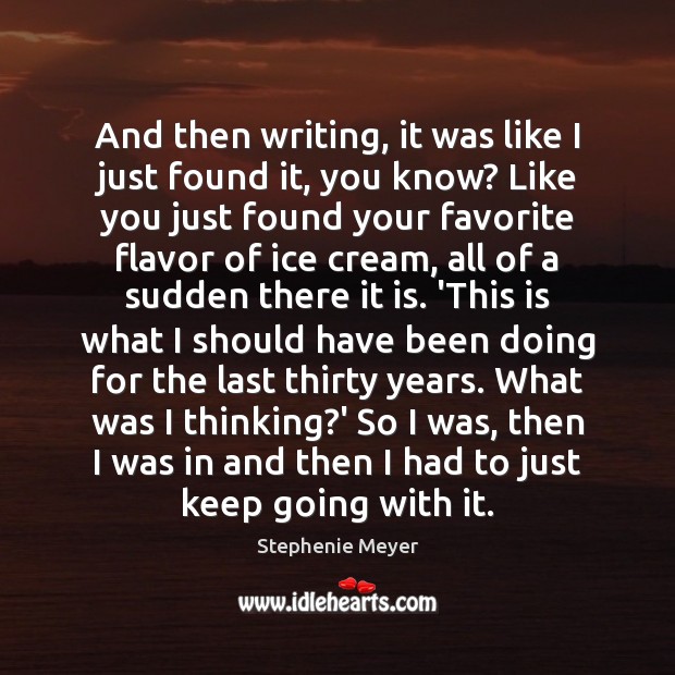 And then writing, it was like I just found it, you know? Stephenie Meyer Picture Quote