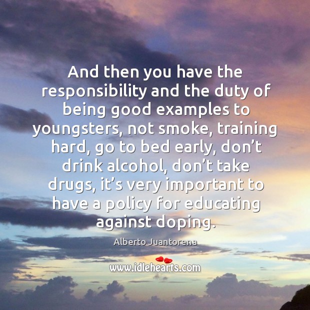 And then you have the responsibility and the duty of being good examples to youngsters Alberto Juantorena Picture Quote