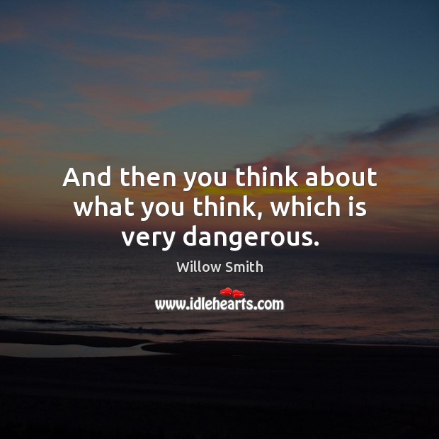 And then you think about what you think, which is very dangerous. Willow Smith Picture Quote