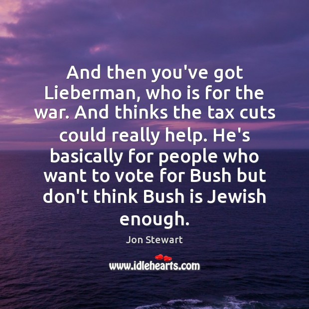 And then you’ve got Lieberman, who is for the war. And thinks Jon Stewart Picture Quote