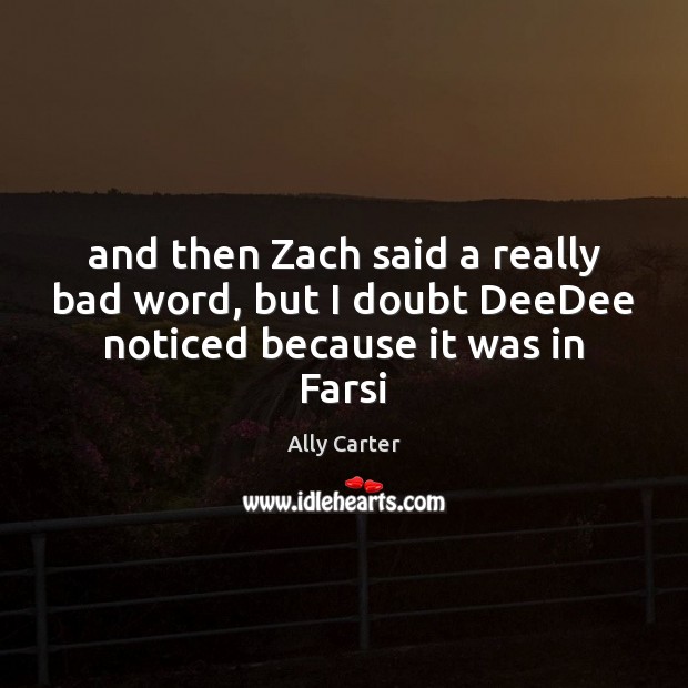 And then Zach said a really bad word, but I doubt DeeDee noticed because it was in Farsi Ally Carter Picture Quote