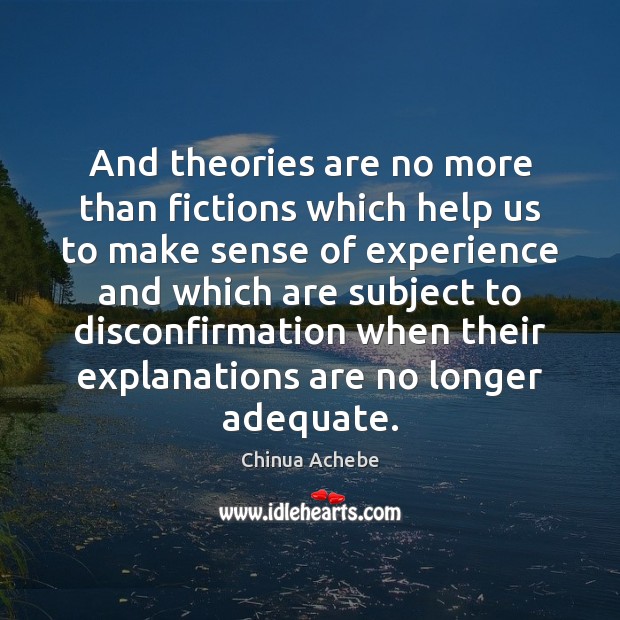 And theories are no more than fictions which help us to make Chinua Achebe Picture Quote