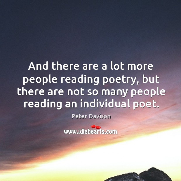 And there are a lot more people reading poetry, but there are not so many people reading an individual poet. Peter Davison Picture Quote