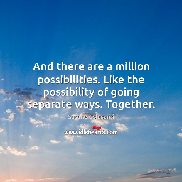 And there are a million possibilities. Like the possibility of going separate Susane Colasanti Picture Quote