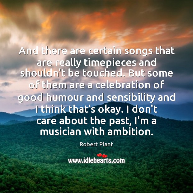 And there are certain songs that are really timepieces and shouldn’t be Robert Plant Picture Quote