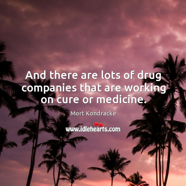 And there are lots of drug companies that are working on cure or medicine. Mort Kondracke Picture Quote