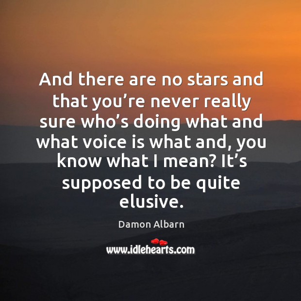 And there are no stars and that you’re never really sure who’s doing what and what Damon Albarn Picture Quote