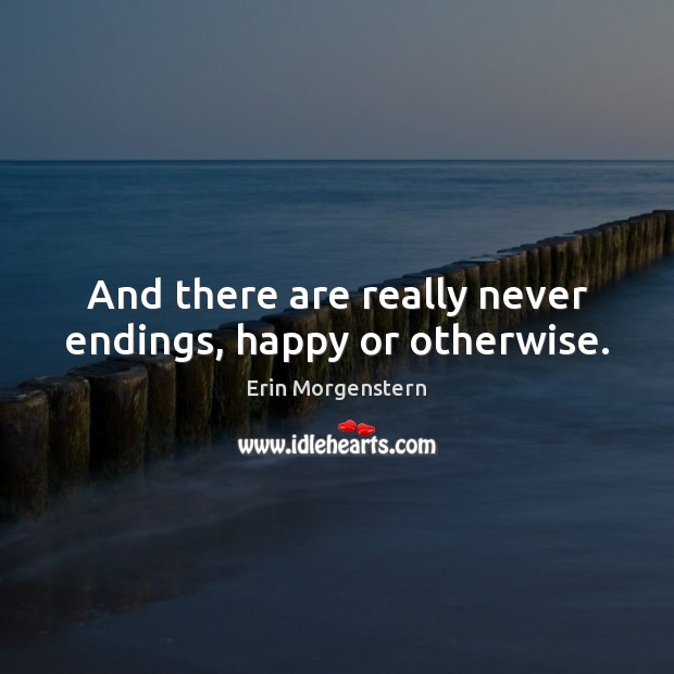 And there are really never endings, happy or otherwise. Image