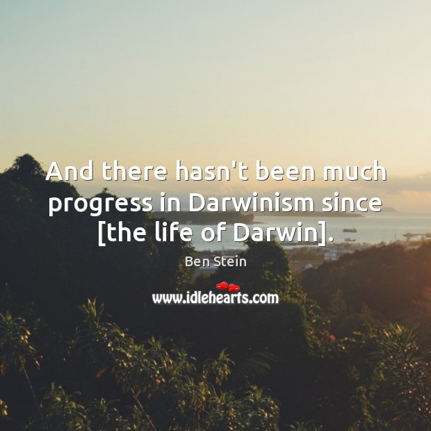 And there hasn’t been much progress in Darwinism since [the life of Darwin]. Ben Stein Picture Quote
