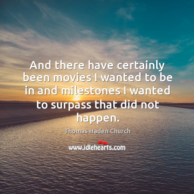 And there have certainly been movies I wanted to be in and milestones I wanted to surpass that did not happen. Thomas Haden Church Picture Quote