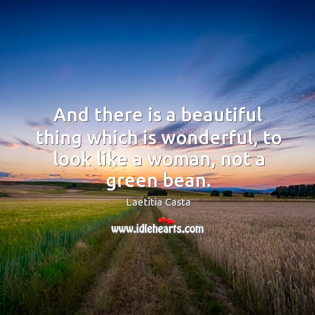 And there is a beautiful thing which is wonderful, to look like a woman, not a green bean. Laetitia Casta Picture Quote