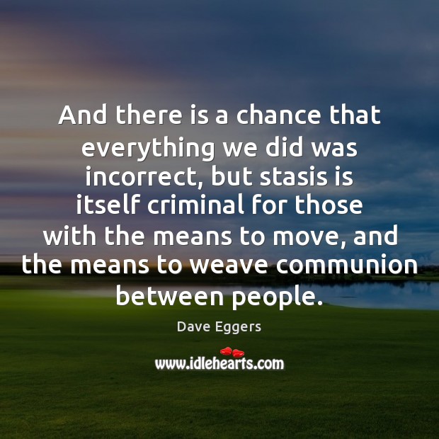 And there is a chance that everything we did was incorrect, but Dave Eggers Picture Quote