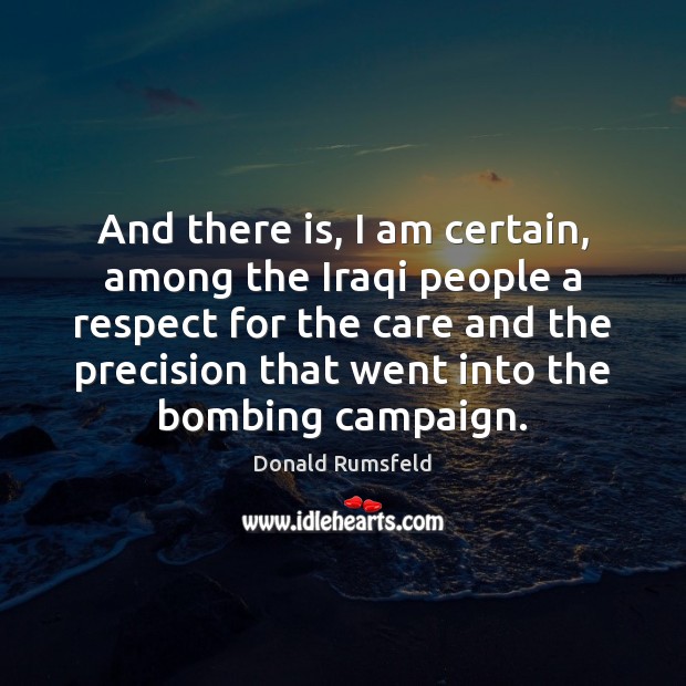And there is, I am certain, among the Iraqi people a respect Donald Rumsfeld Picture Quote