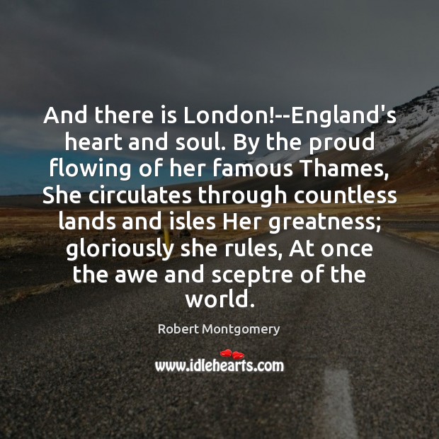 And there is London!–England’s heart and soul. By the proud flowing Robert Montgomery Picture Quote