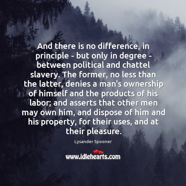 And there is no difference, in principle – but only in degree Lysander Spooner Picture Quote