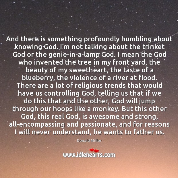 And there is something profoundly humbling about knowing God. I’m not Donald Miller Picture Quote