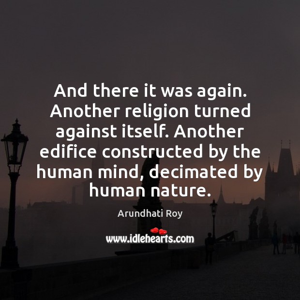 And there it was again. Another religion turned against itself. Another edifice Arundhati Roy Picture Quote