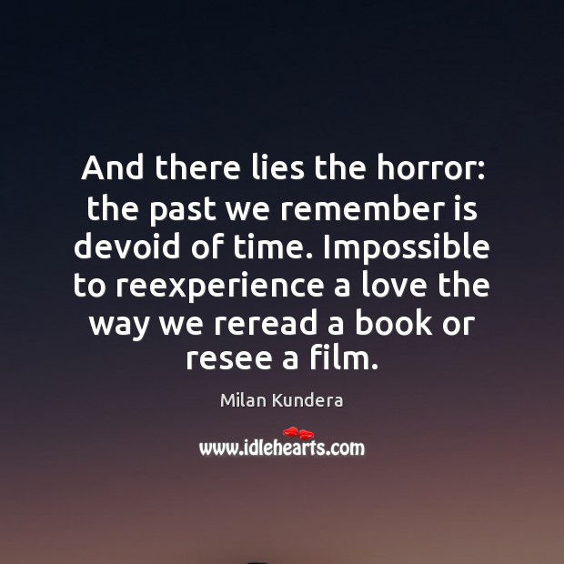 And there lies the horror: the past we remember is devoid of Milan Kundera Picture Quote