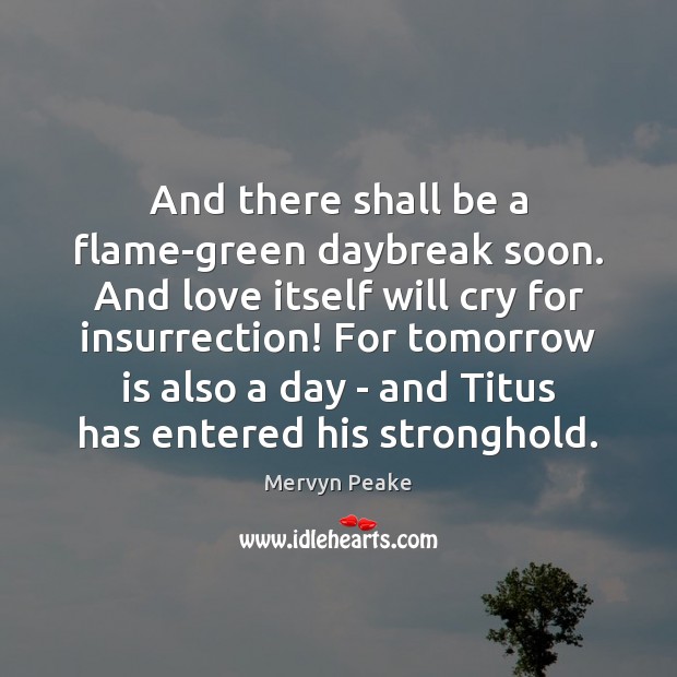 And there shall be a flame-green daybreak soon. And love itself will Image