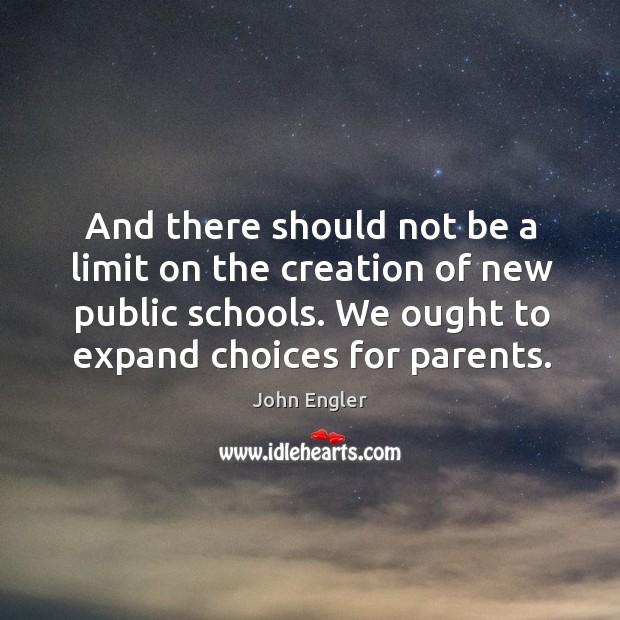 And there should not be a limit on the creation of new public schools. John Engler Picture Quote