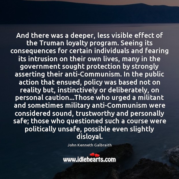 And there was a deeper, less visible effect of the Truman loyalty John Kenneth Galbraith Picture Quote
