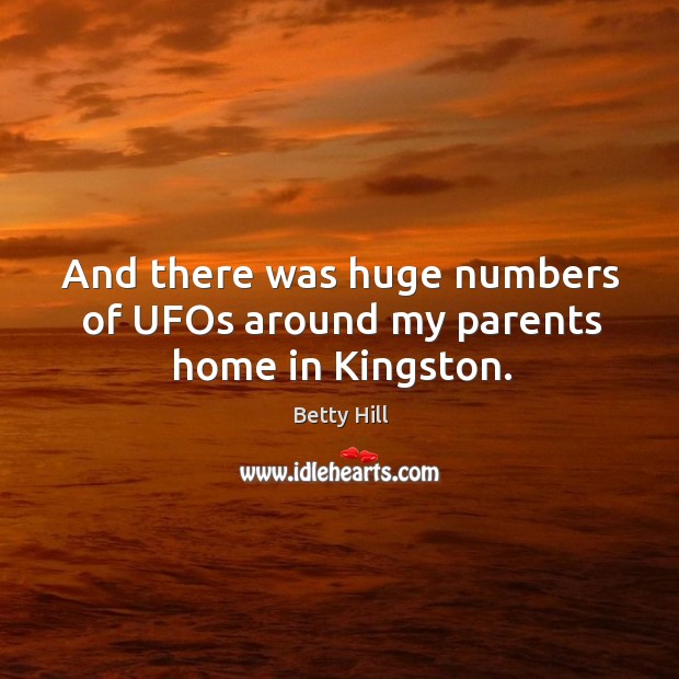 And there was huge numbers of ufos around my parents home in kingston. Betty Hill Picture Quote
