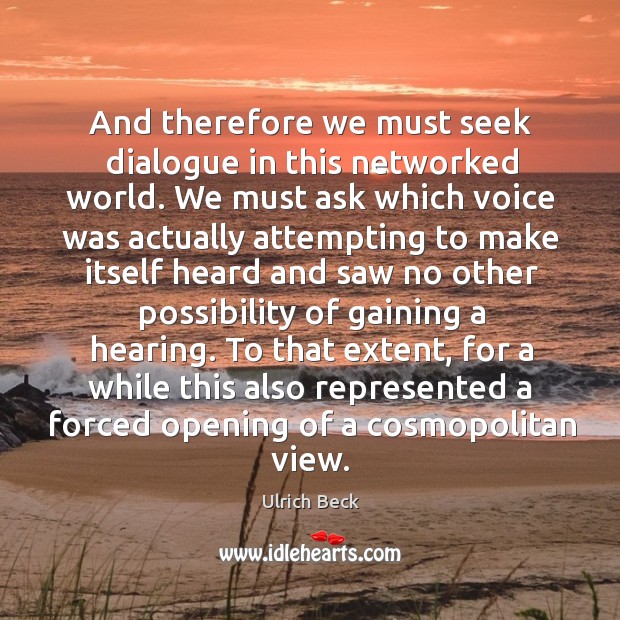 And therefore we must seek dialogue in this networked world. Ulrich Beck Picture Quote